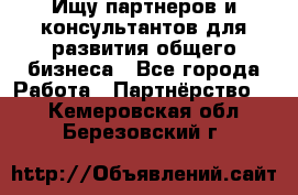 Ищу партнеров и консультантов для развития общего бизнеса - Все города Работа » Партнёрство   . Кемеровская обл.,Березовский г.